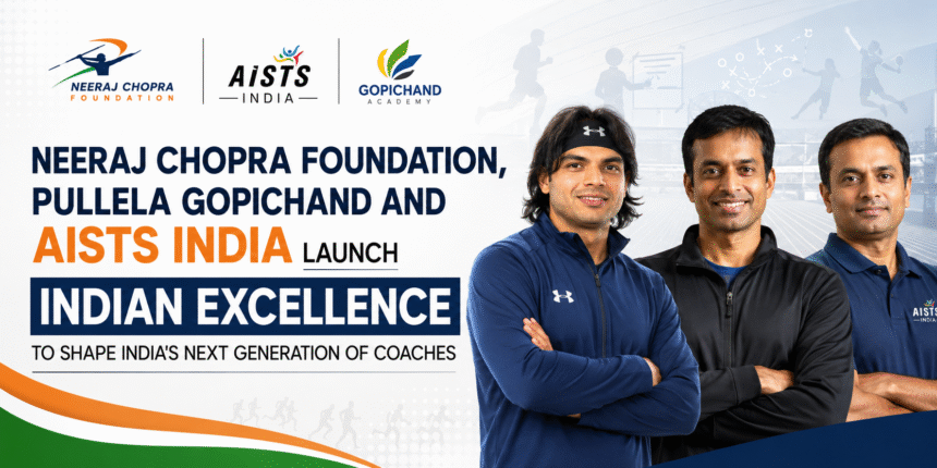 Neeraj Chopra Foundation, Pullela Gopichand and AISTS INDIA launch Indian Excellence to shape India's next generation of coaches